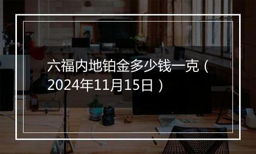 六福内地铂金多少钱一克(2024年11月15日)