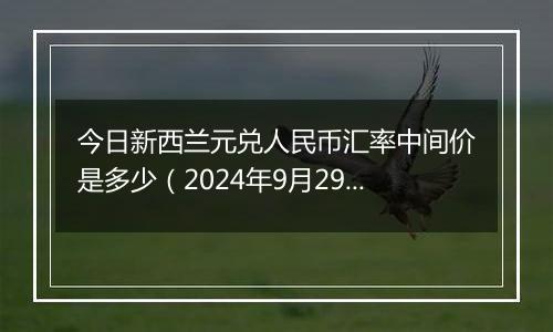 今日新西兰元兑人民币汇率中间价是多少(2024年9月29日)