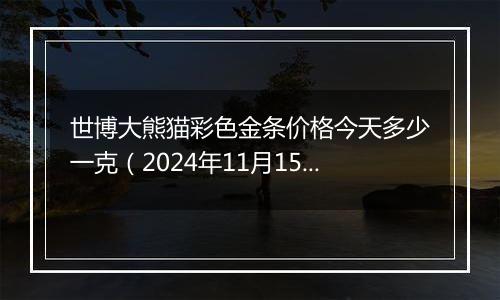 世博大熊猫彩色金条价格今天多少一克(2024年11月15日)