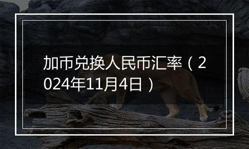加币兑换人民币汇率（2024年11月4日）
