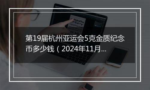第19届杭州亚运会5克金质纪念币多少钱(2024年11月15日)