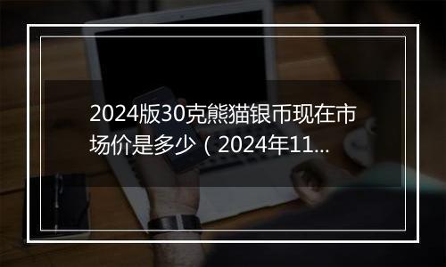 2024版30克熊猫银币现在市场价是多少（2024年11月15日）