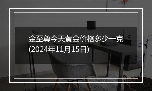金至尊今天黄金价格多少一克(2024年11月15日)