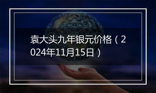 袁大头九年银元价格（2024年11月15日）