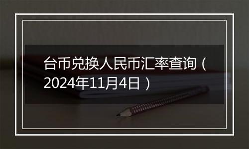 台币兑换人民币汇率查询（2024年11月4日）