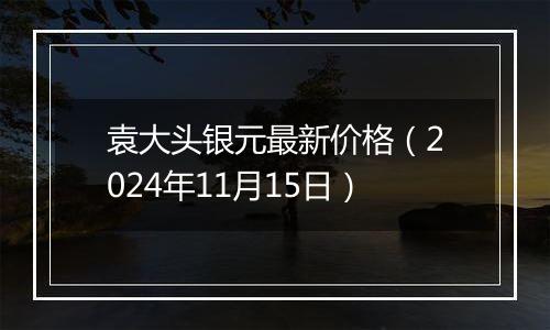 袁大头银元最新价格(2024年11月15日)