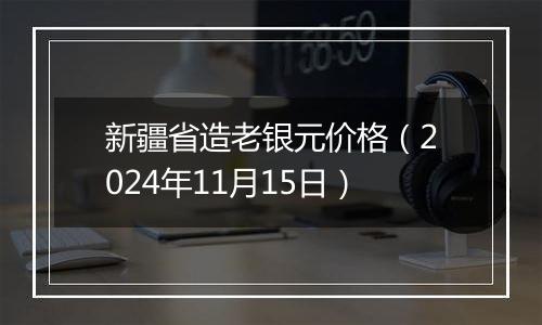 新疆省造老银元价格(2024年11月15日)