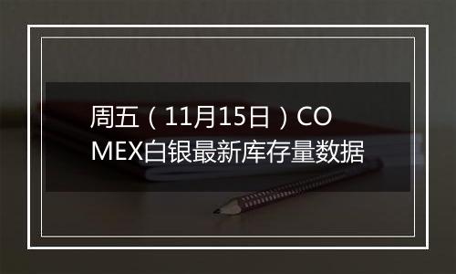 周五（11月15日）COMEX白银最新库存量数据