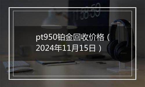 pt950铂金回收价格(2024年11月15日)