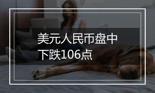 美元人民币盘中下跌106点