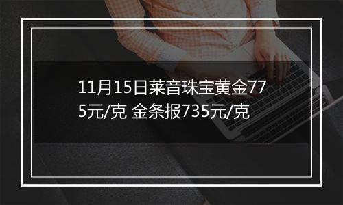 11月15日莱音珠宝黄金775元/克 金条报735元/克