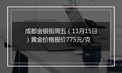 成都金银街周五(11月15日)黄金价格报价775元/克