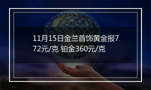 11月15日金兰首饰黄金报772元/克 铂金360元/克