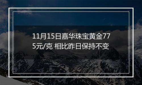 11月15日嘉华珠宝黄金775元/克 相比昨日保持不变