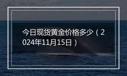 今日现货黄金价格多少(2024年11月15日)