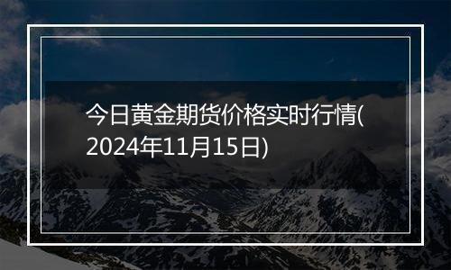 今日黄金期货价格实时行情(2024年11月15日)