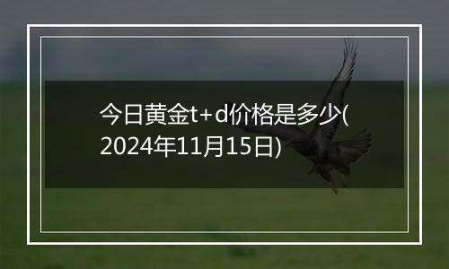 今日黄金t+d价格是多少(2024年11月15日)