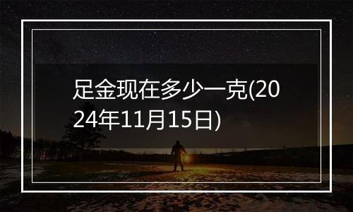 足金现在多少一克(2024年11月15日)