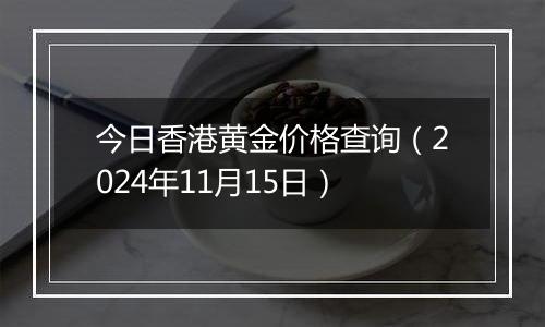 今日香港黄金价格查询(2024年11月15日)