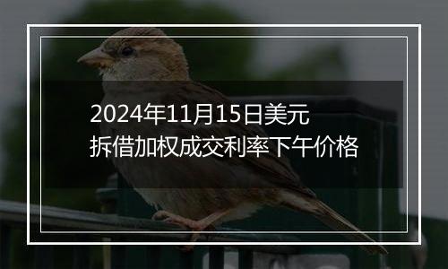 2024年11月15日美元拆借加权成交利率下午价格
