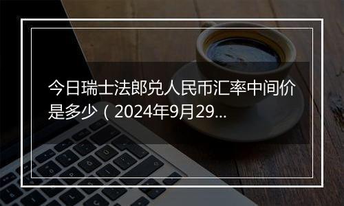 今日瑞士法郎兑人民币汇率中间价是多少(2024年9月29日)
