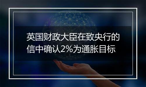 英国财政大臣在致央行的信中确认2%为通胀目标