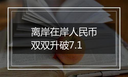 离岸在岸人民币双双升破7.1