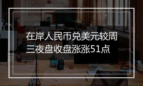 在岸人民币兑美元较周三夜盘收盘涨涨51点