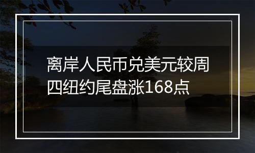 离岸人民币兑美元较周四纽约尾盘涨168点