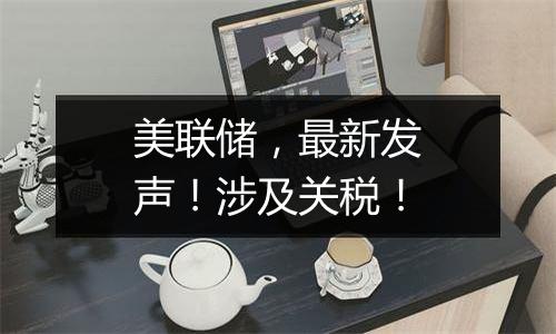 美联储，最新发声！涉及关税！