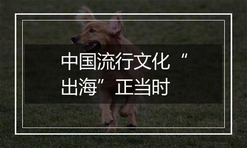 中国流行文化“出海”正当时