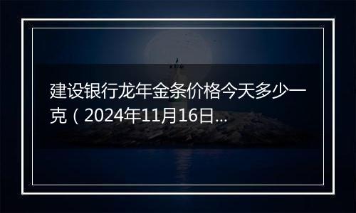 建设银行龙年金条价格今天多少一克(2024年11月16日)