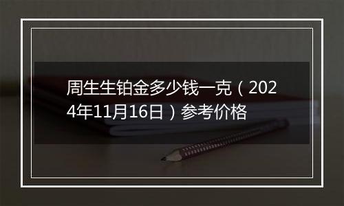 周生生铂金多少钱一克(2024年11月16日)参考价格