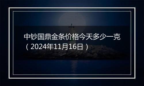 中钞国鼎金条价格今天多少一克(2024年11月16日)