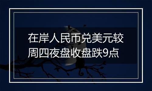 在岸人民币兑美元较周四夜盘收盘跌9点