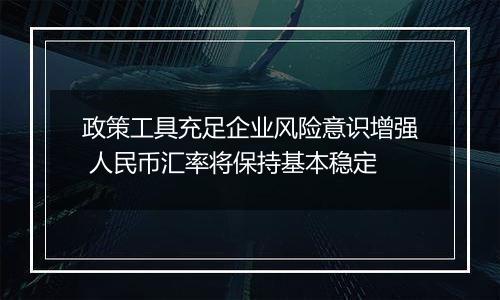 政策工具充足企业风险意识增强 人民币汇率将保持基本稳定