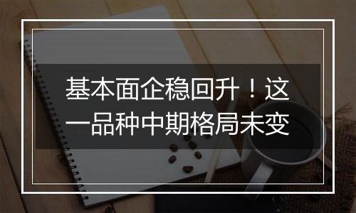 基本面企稳回升！这一品种中期格局未变