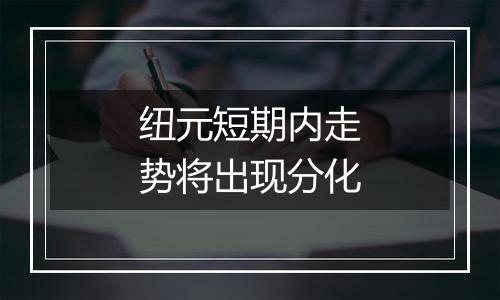 纽元短期内走势将出现分化