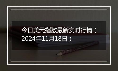 今日美元指数最新实时行情(2024年11月18日)