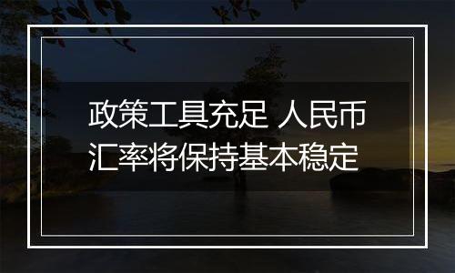 政策工具充足 人民币汇率将保持基本稳定