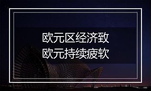 欧元区经济致欧元持续疲软