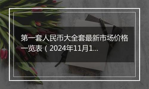 第一套人民币大全套最新市场价格一览表(2024年11月18日)