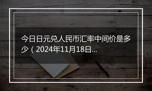 今日日元兑人民币汇率中间价是多少(2024年11月18日)