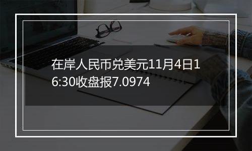 在岸人民币兑美元11月4日16:30收盘报7.0974