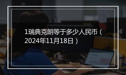1瑞典克朗等于多少人民币(2024年11月18日)