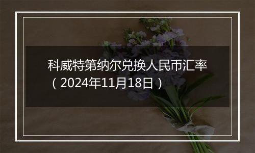 科威特第纳尔兑换人民币汇率(2024年11月18日)