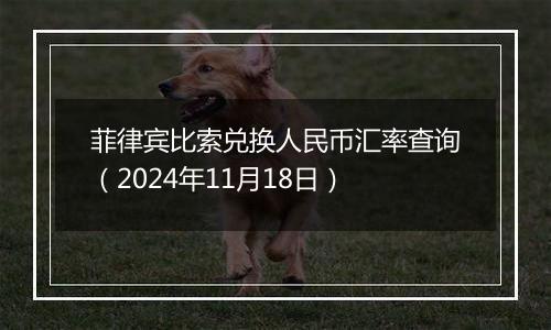 菲律宾比索兑换人民币汇率查询(2024年11月18日)