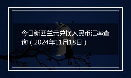 今日新西兰元兑换人民币汇率查询(2024年11月18日)