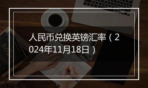 人民币兑换英镑汇率(2024年11月18日)