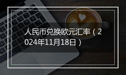 人民币兑换欧元汇率(2024年11月18日)
